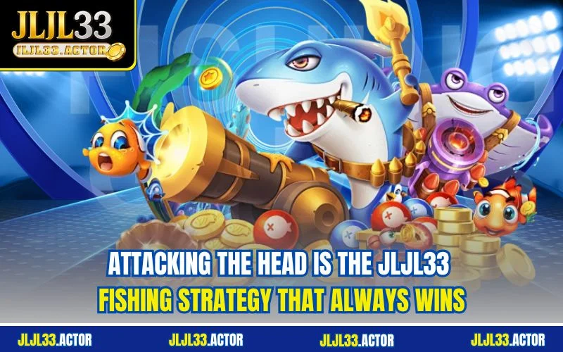 Attacking the head is the JLJL33 Fishing strategy that always wins