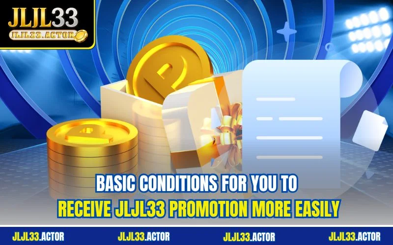 Basic conditions for you to receive JLJL33 promotion more easily