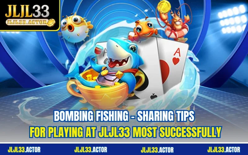 Bombing Fishing - Sharing Tips For Playing At JLJL33 Most Successfully