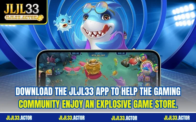 Download the JLJL33 app to help the gaming community enjoy an explosive game store.