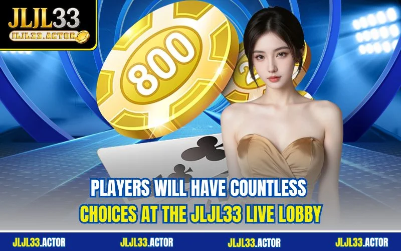 Players will have countless choices at the JLJL33 live lobby