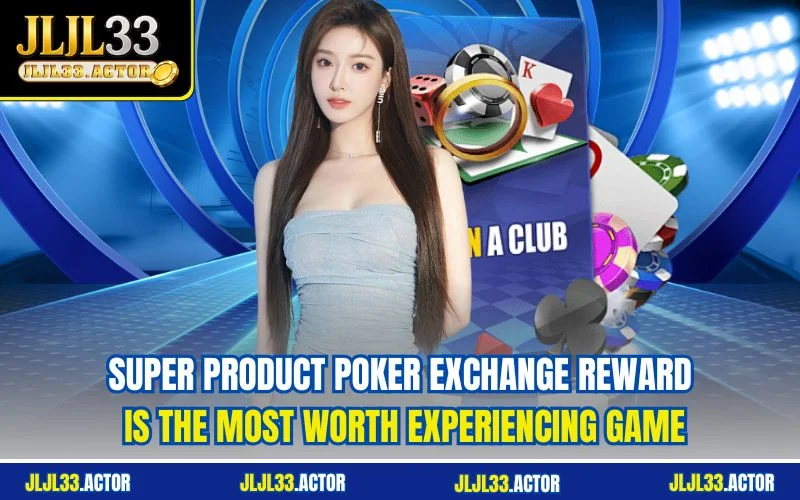 Super product Poker exchange reward is the most worth experiencing game
