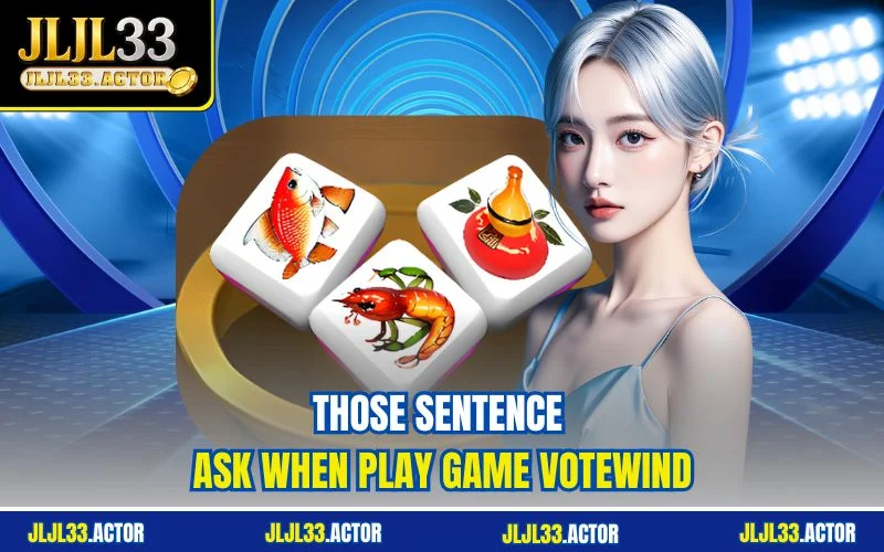 Those sentence ask When play game votewind Those sentence ask When play game votewind
